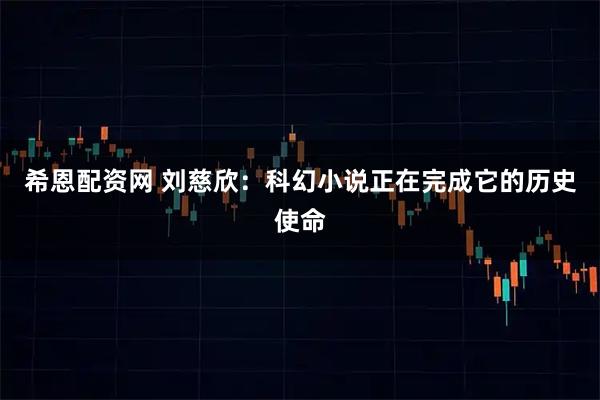 希恩配资网 刘慈欣：科幻小说正在完成它的历史使命