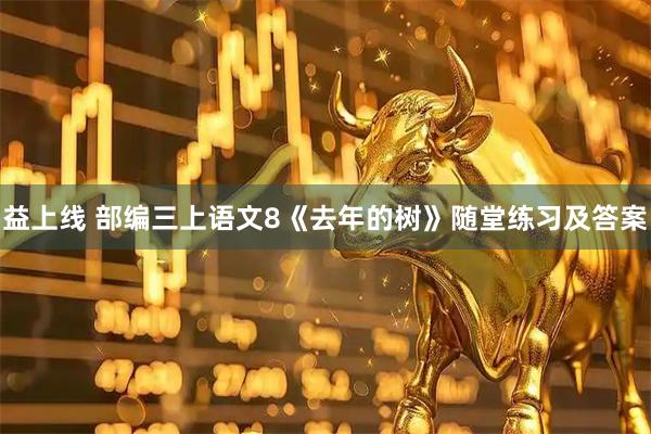 益上线 部编三上语文8《去年的树》随堂练习及答案