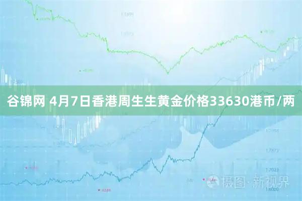 谷锦网 4月7日香港周生生黄金价格33630港币/两