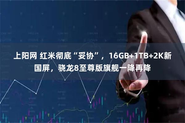上阳网 红米彻底“妥协”，16GB+1TB+2K新国屏，骁龙8至尊版旗舰一降再降