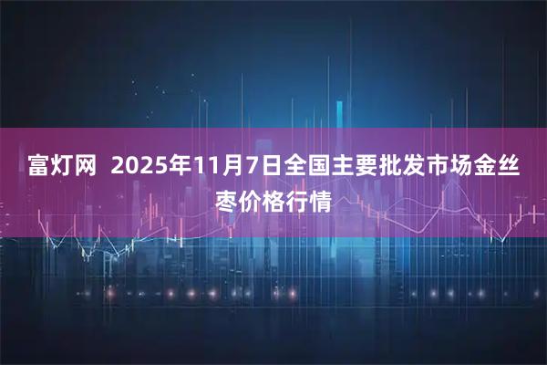 富灯网  2025年11月7日全国主要批发市场金丝枣价格行情