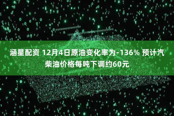 涵星配资 12月4日原油变化率为-136% 预计汽柴油价格每吨下调约60元