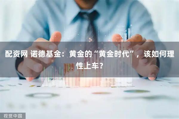 配资网 诺德基金:黄金的“黄金时代”,该如何理性上车?
