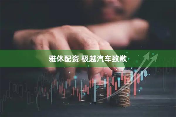 雅休配资 极越汽车致歉