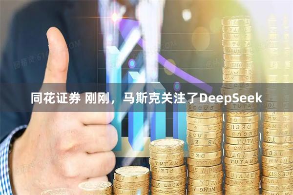 同花证券 刚刚，马斯克关注了DeepSeek