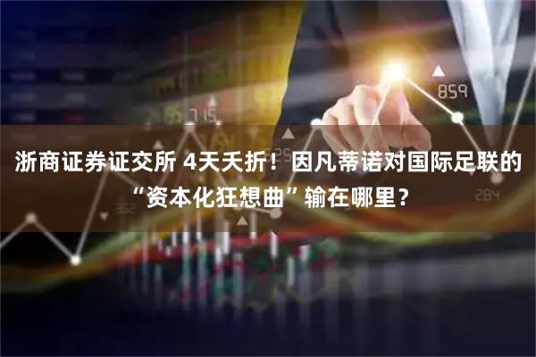 浙商证券证交所 4天夭折！因凡蒂诺对国际足联的“资本化狂想曲”输在哪里？